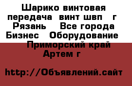 Шарико винтовая передача, винт швп .(г. Рязань) - Все города Бизнес » Оборудование   . Приморский край,Артем г.